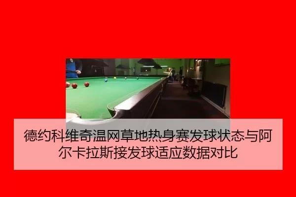 德约科维奇温网草地热身赛发球状态与阿尔卡拉斯接发球适应数据对比