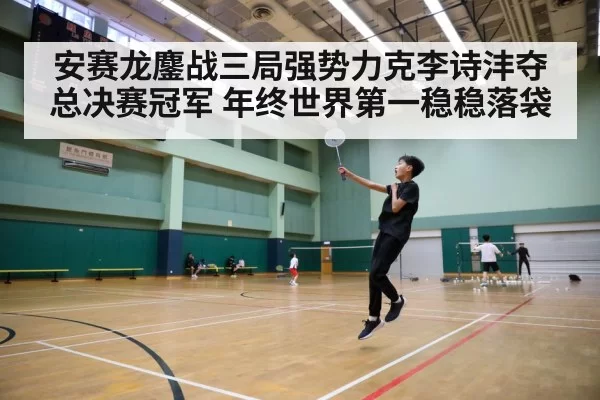 安赛龙鏖战三局强势力克李诗沣夺总决赛冠军 年终世界第一稳稳落袋