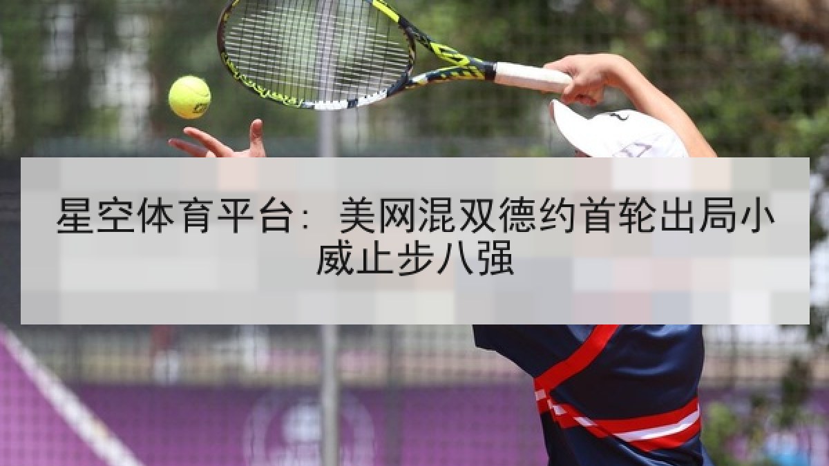 星空体育平台: 美网混双德约首轮出局小威止步八强
