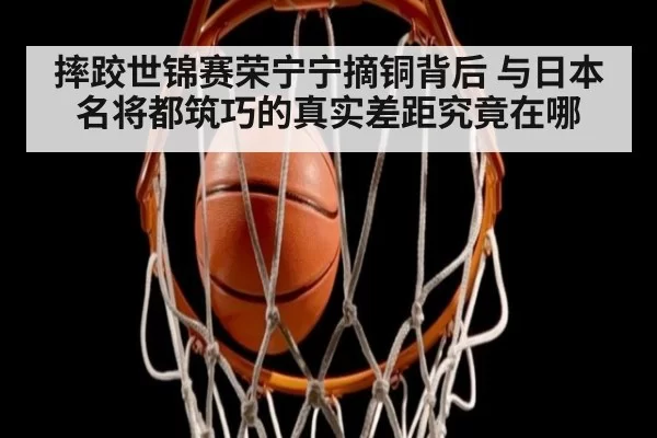 摔跤世锦赛荣宁宁摘铜背后 与日本名将都筑巧的真实差距究竟在哪