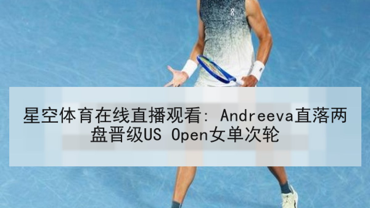 星空体育在线直播观看: Andreeva直落两盘晋级US Open女单次轮