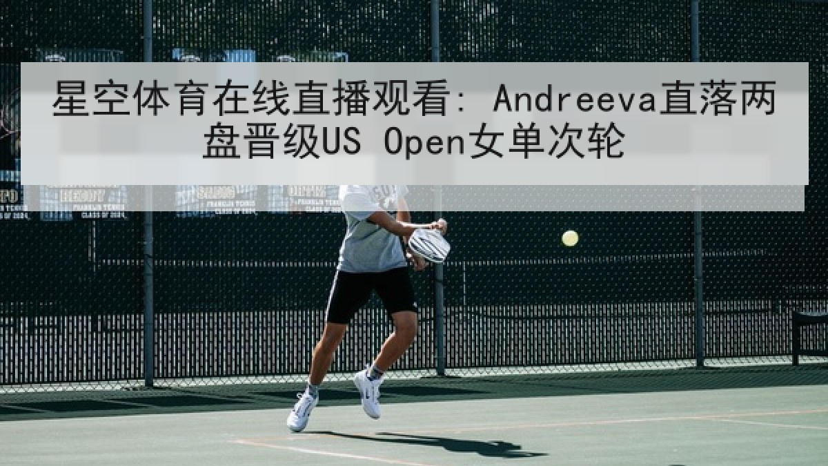 星空体育在线直播观看: Andreeva直落两盘晋级US Open女单次轮