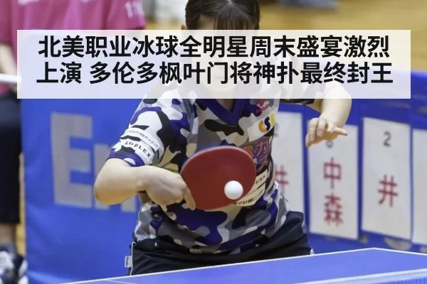 北美职业冰球全明星周末盛宴激烈上演 多伦多枫叶门将神扑最终封王