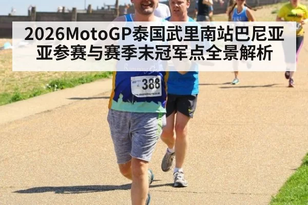 2026MotoGP泰国武里南站巴尼亚亚参赛与赛季末冠军点全景解析