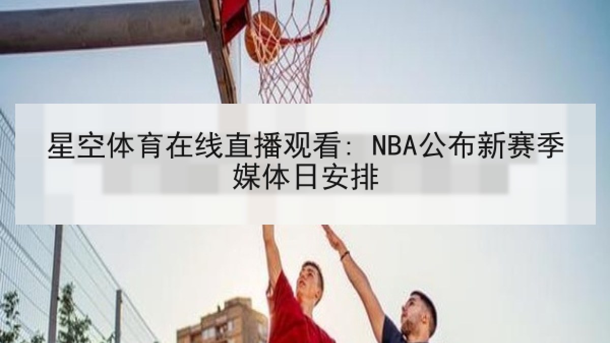 星空体育在线直播观看: NBA公布新赛季媒体日安排