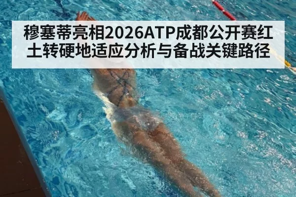 穆塞蒂亮相2026ATP成都公开赛红土转硬地适应分析与备战关键路径