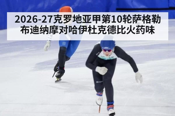2026-27克罗地亚甲第10轮萨格勒布迪纳摩对哈伊杜克德比火药味